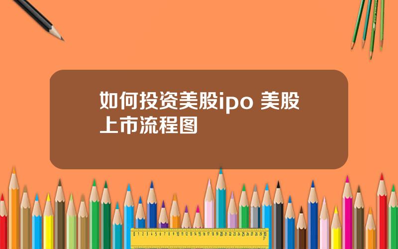 如何投资美股ipo 美股上市流程图